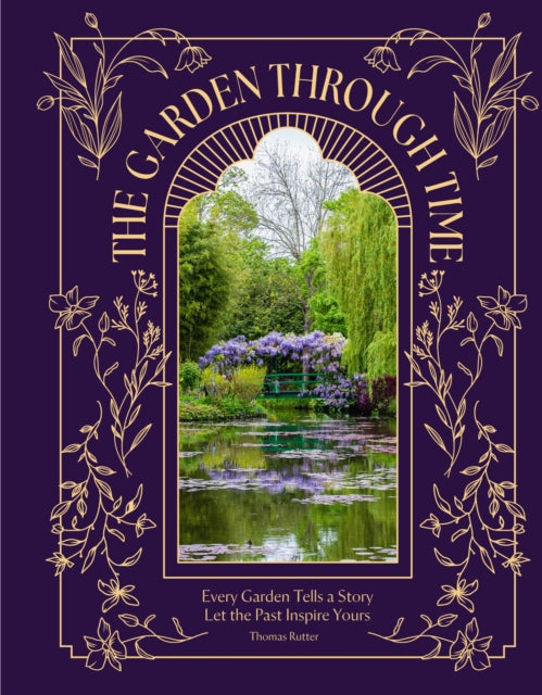 The Garden Through Time : Every Garden Tells a Story. Let the Past Inspire Yours. - 9781035433322
