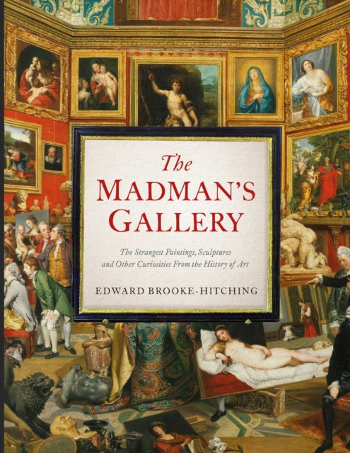 The Madman's Gallery : The Strangest Paintings, Sculptures and Other Curiosities From the History of Art - 9781398503571