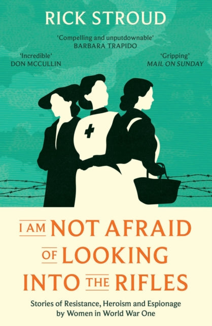 I Am Not Afraid of Looking into the Rifles : Women of the Resistance in World War One - 9781398507081