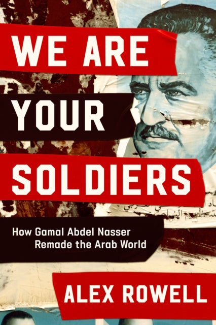 We Are Your Soldiers : How Egypt's Gamal Abdel Nasser Remade the Arab World - 9781398514218