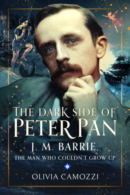 The Dark Side of Peter Pan : J. M. Barrie, the Man Who Couldn’t Grow Up - 9781399047555