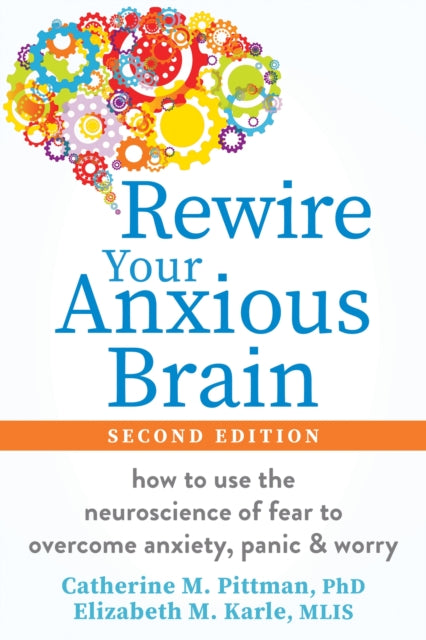 Rewire Your Anxious Brain : How to Use the Neuroscience of Fear to Overcome Anxiety, Panic, and Worry - 9781648486388