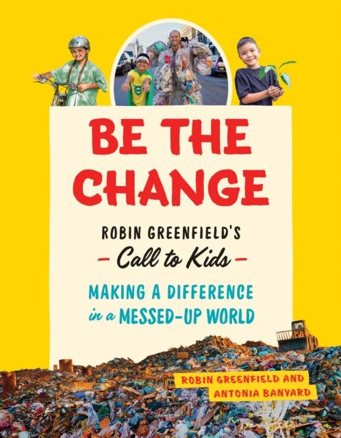 Be the Change : Rob Greenfield's Call to Kids Making a Difference in a Messed-Up World - 9781771645935