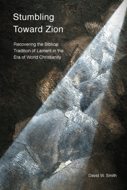 Stumbling toward Zion : Recovering the Biblical Tradition of Lament in the Era of World Christianity - 9781783687770