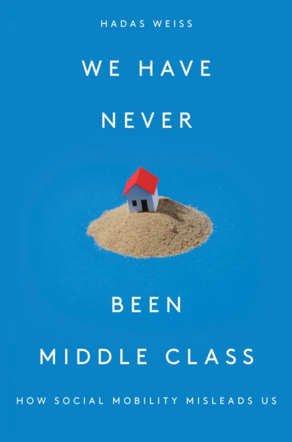 We Have Never Been Middle Class : How Social Mobility Misleads Us - 9781788733915