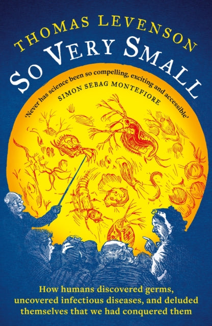So Very Small : How humans discovered germs, uncovered infectious diseases, and deluded themselves that we had conquered them - 9781800249080