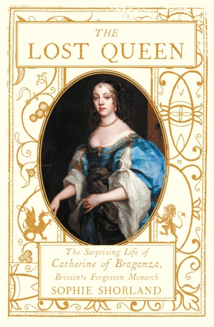 The Lost Queen : The Surprising Life of Catherine of Braganza, Britain’s Forgotten Monarch - 9781838956394