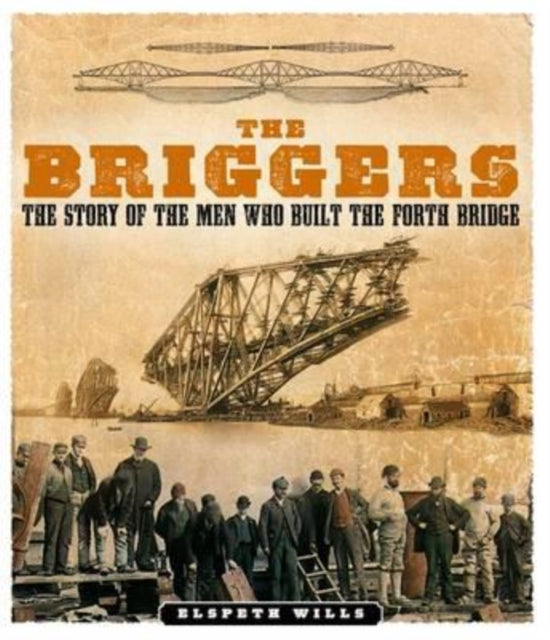 The Briggers : The Story of the Men Who Built the Forth Bridge - 9781839830044