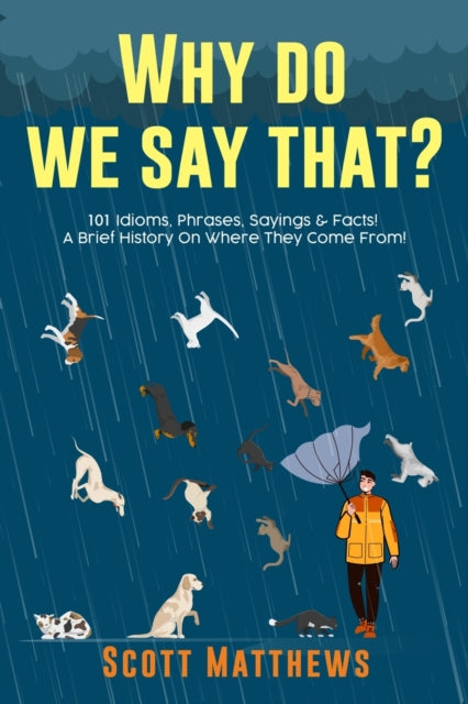 Why Do We Say That? 101 Idioms, Phrases, Sayings & Facts! A Brief History On Where They Come From! - 9781922531254