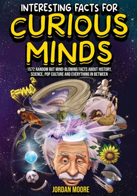 Interesting Facts For Curious Minds : 1572 Random But Mind-Blowing Facts About History, Science, Pop Culture And Everything In Between - 9798887680026