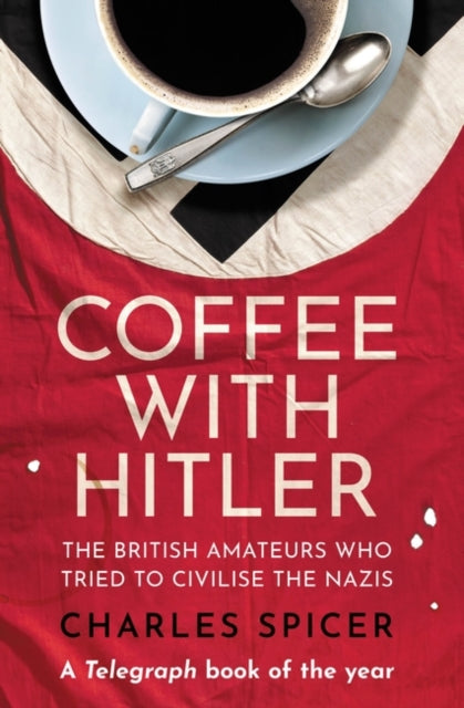Coffee with Hitler : The British Amateurs Who Tried to Civilise the Nazis - 9780861546176
