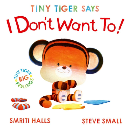 Tiny Tiger Says I Don't Want To : perfect for tiny tigers with BIG feelings! Volume 2 - 9781398530799