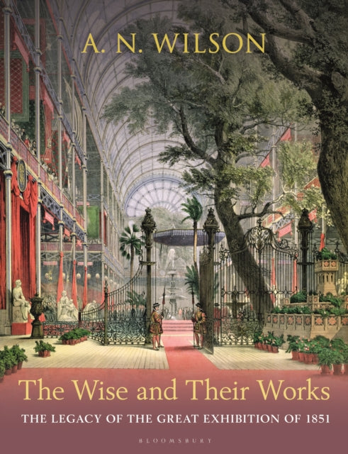 The Wise and Their Works : The Legacy of the Great Exhibition of 1851 - 9781399412513