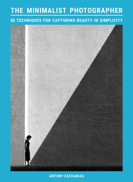 The Minimalist Photographer : 50 techniques for capturing beauty in simplicity - 9781399624848