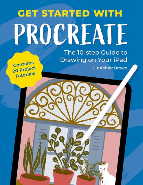 Get Started with Procreate : The 10-Step Guide to Drawing on Your iPad: Contains 20 Project Tutorials - 9781446314678
