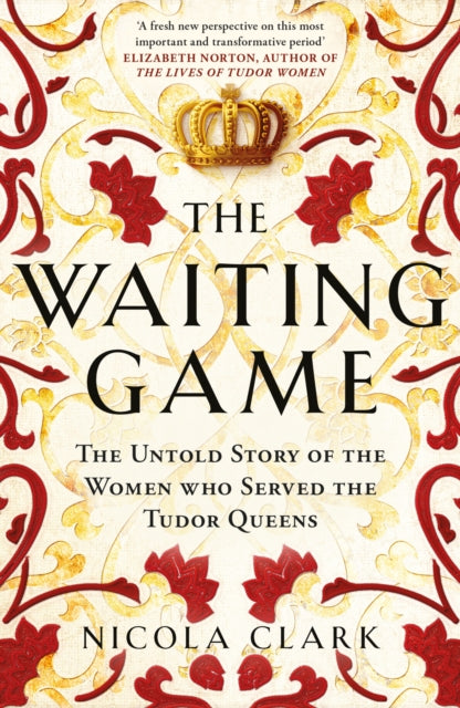 The Waiting Game : The Untold Story of the Women Who Served the Tudor Queens - 9781474622226