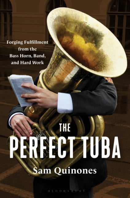 The Perfect Tuba : Forging Fulfillment from the Bass Horn, Band, and Hard Work - 9781639735488