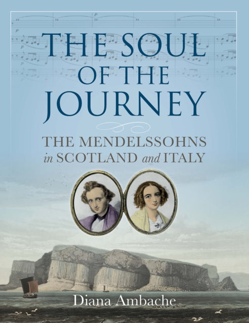 The Soul of the Journey : The Mendelssohns in Scotland and Italy - 9781780277257