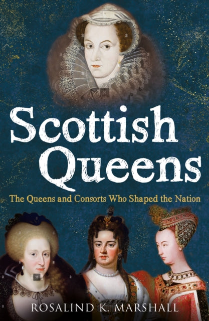 Scottish Queens : The Queens and Consorts Who Shaped the Nation - 9781780279503