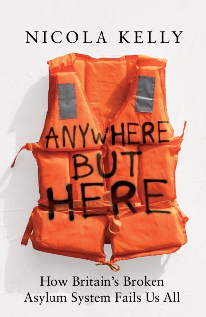 Anywhere But Here : How Britain’s Broken Asylum System Fails Us All - 9781783968558