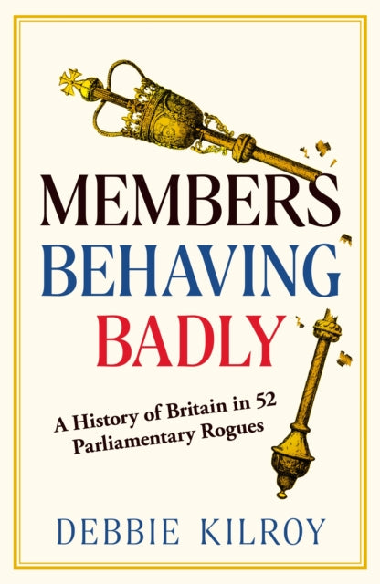 Members Behaving Badly : A History of Britain in 52 Parliamentary Rogues - 9781783969388