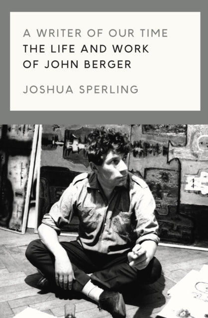 A Writer of Our Time : The Life and Work of John Berger - 9781786637420