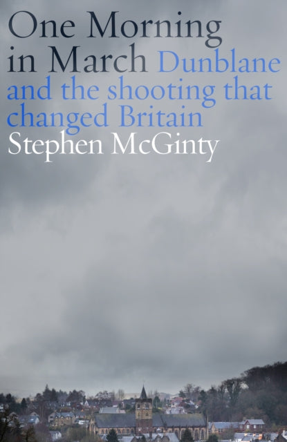 One Morning in March : Dunblane and the Shooting that Changed Britain - 9781800756090