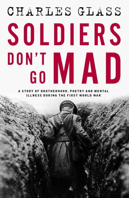 Soldiers Don't Go Mad : A Story of Brotherhood, Poetry and Mental Illness During the First World War - 9781835010174