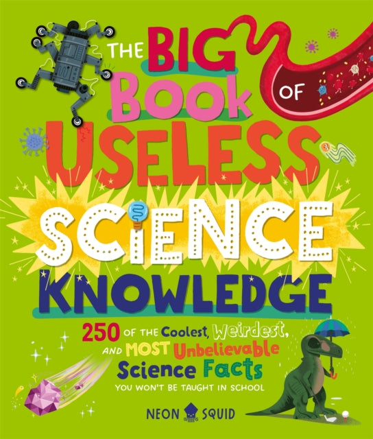 The Big Book of Useless Science Knowledge : 250 of the Coolest, Weirdest, and Most Unbelievable Science Facts You Won’t be Taught in School - 9781838993405