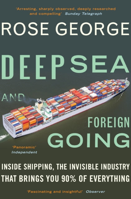 Deep Sea and Foreign Going : Inside Shipping, the Invisible Industry that Brings You 90% of Everything - 9781846272998