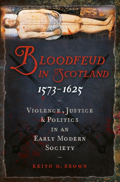 Bloodfeud in Scotland 1573-1625 : Violence, Justice and Politics in an Early Modern Society - 9781910900420