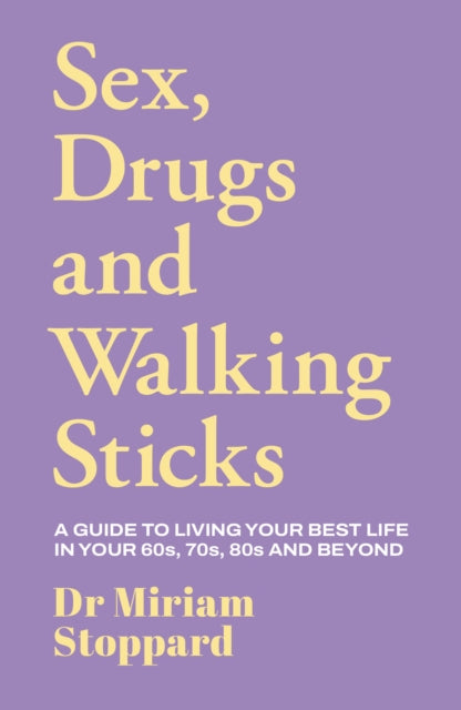 Dr Miriam Stoppard: Sex, Drugs and Walking Sticks : A guide to living your best life in your 60s, 70s, 80s and beyond - 9781917439596