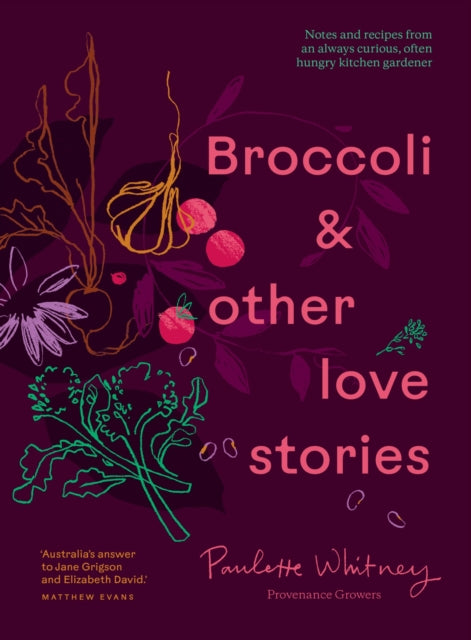 Broccoli & Other Love Stories : Notes and recipes from an always curious, often hungry kitchen gardener - 9781922616876