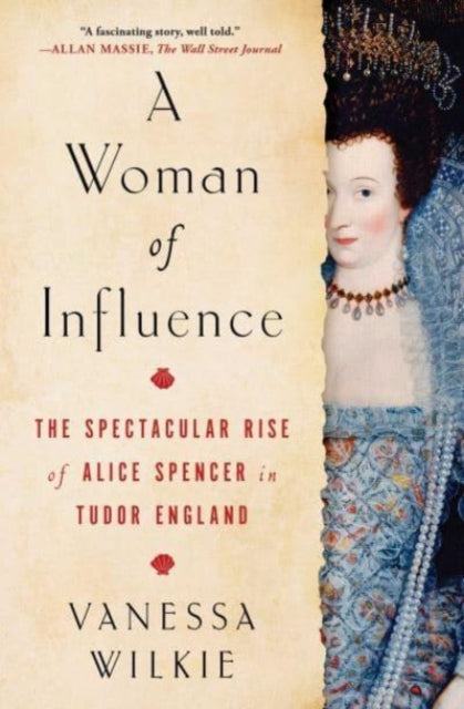 A Woman of Influence : The Spectacular Rise of Alice Spencer in Tudor England - 9781982154295