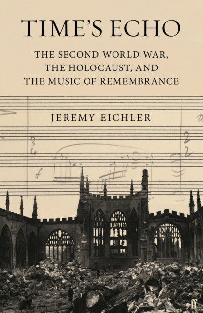 Time's Echo : The Second World War, the Holocaust, and the Music of Remembrance-9780571370535