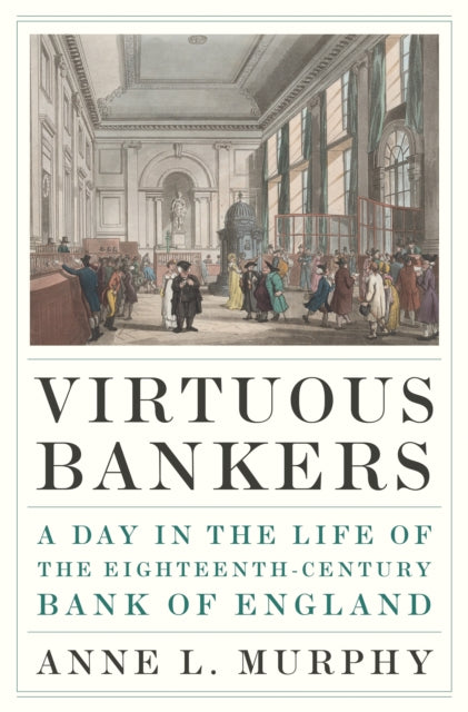 Virtuous Bankers : A Day in the Life of the Eighteenth-Century Bank of England-9780691194745