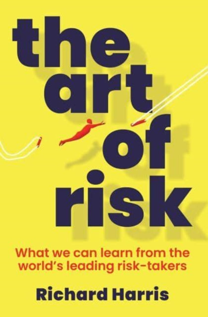 The Art of Risk : What we can learn from the world's leading risk-takers-9781761424052
