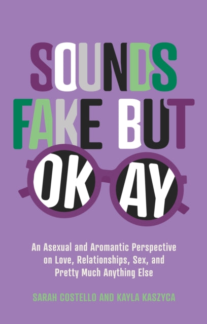 Sounds Fake But Okay : An Asexual and Aromantic Perspective on Love, Relationships, Sex, and Pretty Much Anything Else-9781839970016
